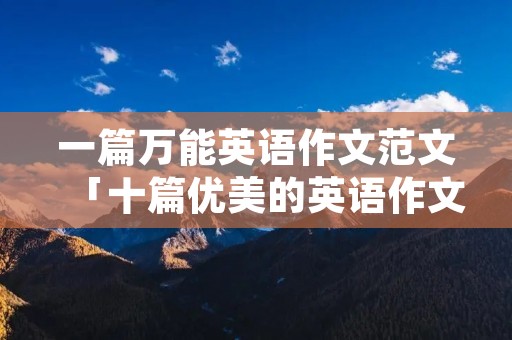 一篇万能英语作文范文「十篇优美的英语作文」