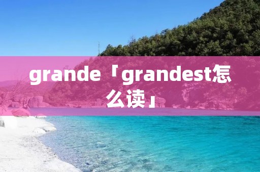 grande「grandest怎么读」