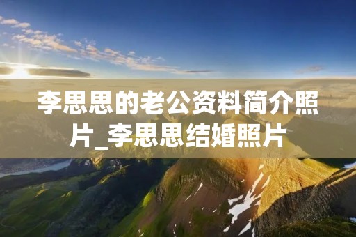 李思思的老公资料简介照片_李思思结婚照片