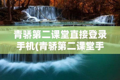 青骄第二课堂直接登录手机(青骄第二课堂手机登录入口进入)
