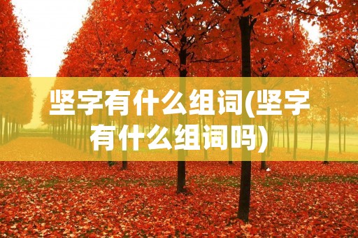 坚字有什么组词(坚字有什么组词吗) 坚字有什么组词(坚字有什么组词吗)