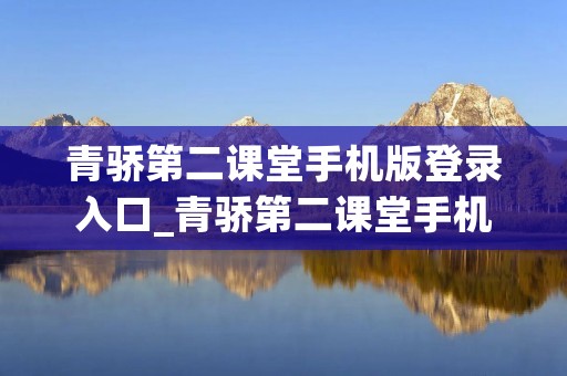 青骄第二课堂手机版登录入口_青骄第二课堂手机版登录入口下载 青骄第二课堂手机版登录入口_青骄第二课堂手机版登录入口下载