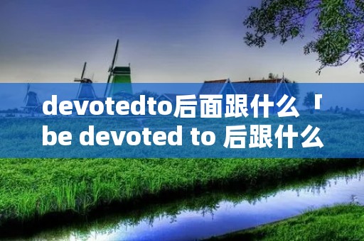 devotedto后面跟什么「be devoted to 后跟什么」