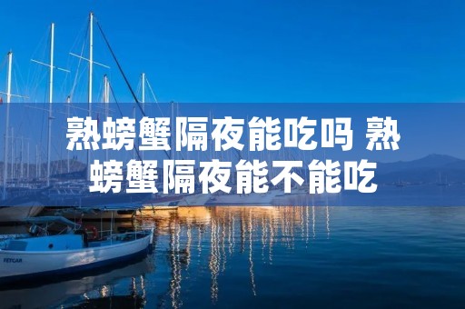 熟螃蟹隔夜能吃吗 熟螃蟹隔夜能不能吃