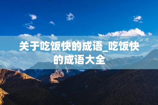 关于吃饭快的成语_吃饭快的成语大全