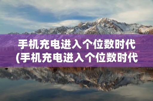 手机充电进入个位数时代(手机充电进入个位数时代怎么回事)
