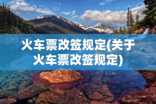 火车票改签规定(关于火车票改签规定)