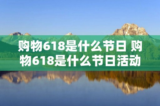 购物618是什么节日 购物618是什么节日活动 购物618是什么节日 购物618是什么节日活动