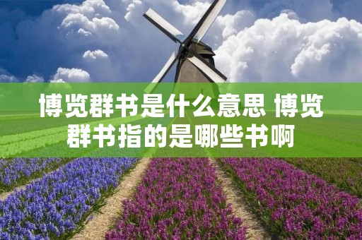 博览群书是什么意思 博览群书指的是哪些书啊