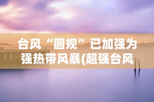 台风“圆规”已加强为强热带风暴(超强台风圆规)