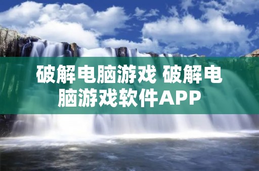 破解电脑游戏 破解电脑游戏软件APP
