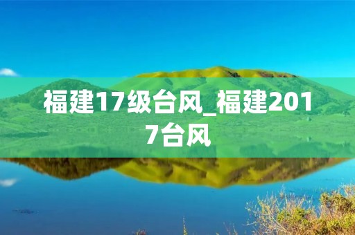 福建17级台风_福建2017台风