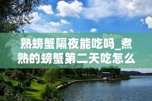 熟螃蟹隔夜能吃吗_煮熟的螃蟹第二天吃怎么保存