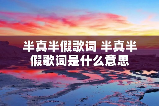 半真半假歌词 半真半假歌词是什么意思
