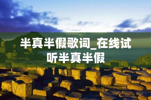 半真半假歌词_在线试听半真半假