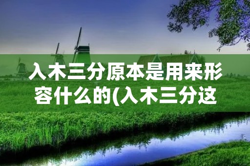 入木三分原本是用来形容什么的(入木三分这个原本是用来形容什么的)