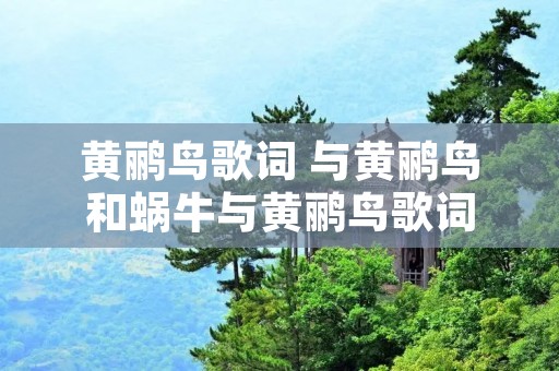 黄鹂鸟歌词 与黄鹂鸟和蜗牛与黄鹂鸟歌词