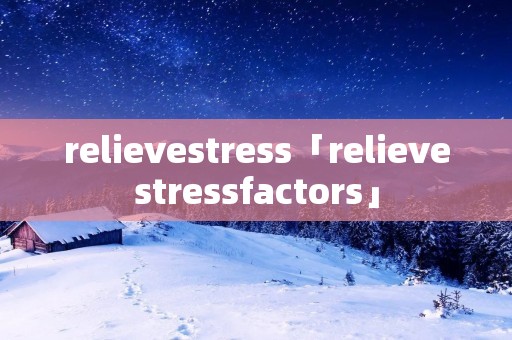 relievestress「relievestressfactors」 relievestress「relievestressfactors」