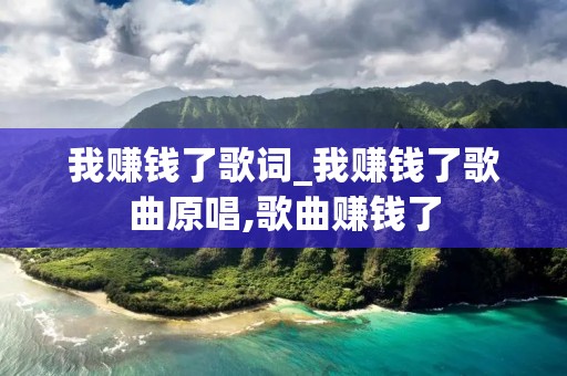 我赚钱了歌词_我赚钱了歌曲原唱,歌曲赚钱了