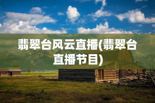 翡翠台风云直播(翡翠台直播节目) 翡翠台风云直播(翡翠台直播节目)