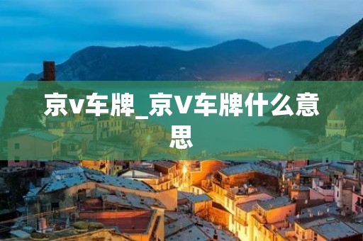京v车牌_京V车牌什么意思 京v车牌_京V车牌什么意思
