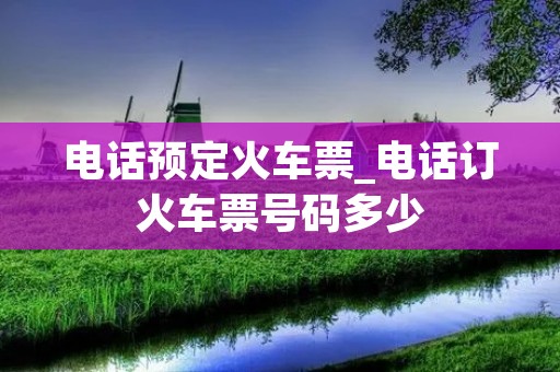 **预定火车票_**订火车票号码多少