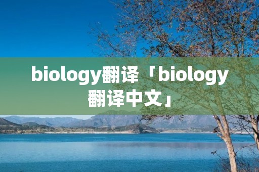 biology翻译「biology翻译中文」 biology翻译「biology翻译中文」