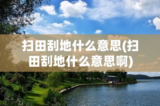 扫田刮地什么意思(扫田刮地什么意思啊)