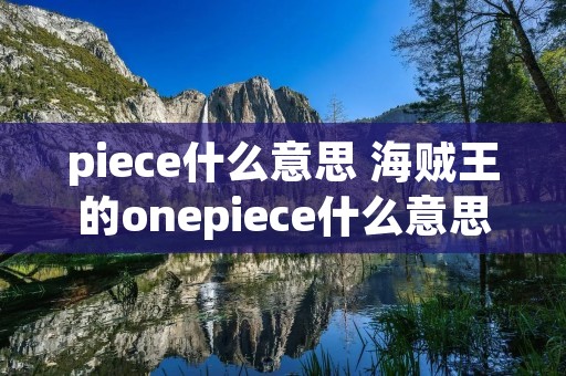 piece什么意思 海贼王的onepiece什么意思 piece什么意思 海贼王的onepiece什么意思