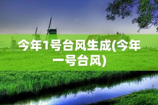 今年1号台风生成(今年一号台风)