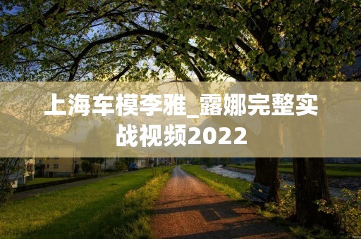 上海车模李雅_露娜完整实战视频2022