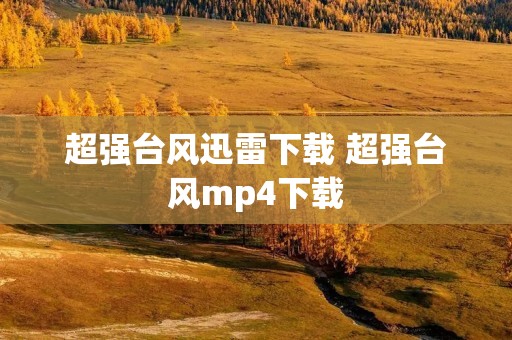 超强台风迅雷下载 超强台风mp4下载 超强台风迅雷下载 超强台风mp4下载