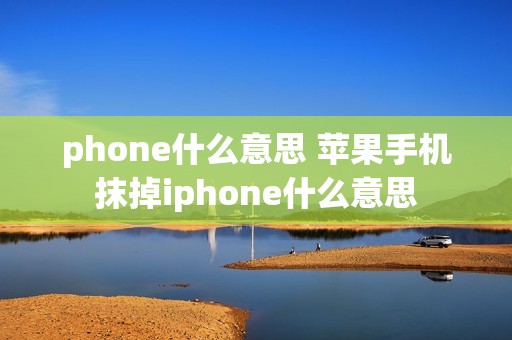 phone什么意思 苹果手机抹掉iphone什么意思