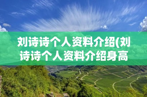 刘诗诗个人资料介绍(刘诗诗个人资料介绍身高体重)