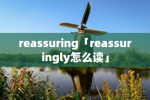 reassuring「reassuringly怎么读」