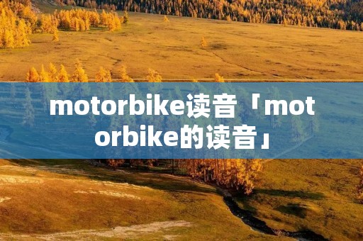 motorbike读音「motorbike的读音」