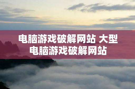 电脑游戏破解网站 大型电脑游戏破解网站