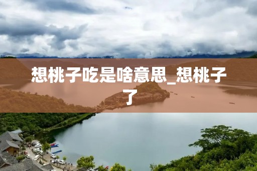 想桃子吃是啥意思_想桃子了