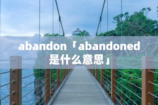 abandon「abandoned是什么意思」