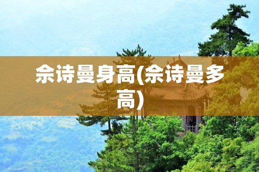佘诗曼身高(佘诗曼多高)