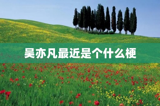 吴亦凡最近是个什么梗 吴亦凡最近是个什么梗
