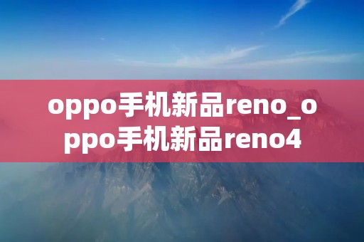 oppo手机新品reno_oppo手机新品reno4