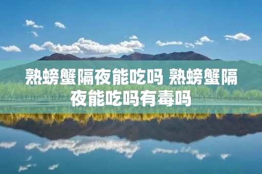 熟螃蟹隔夜能吃吗 熟螃蟹隔夜能吃吗有毒吗