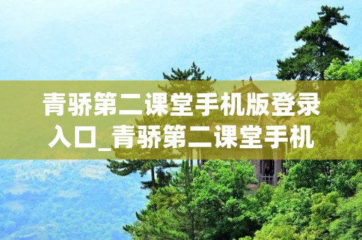 青骄第二课堂手机版登录入口_青骄第二课堂手机版登录入口官方