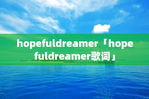 hopefuldreamer「hopefuldreamer歌词」 hopefuldreamer「hopefuldreamer歌词」