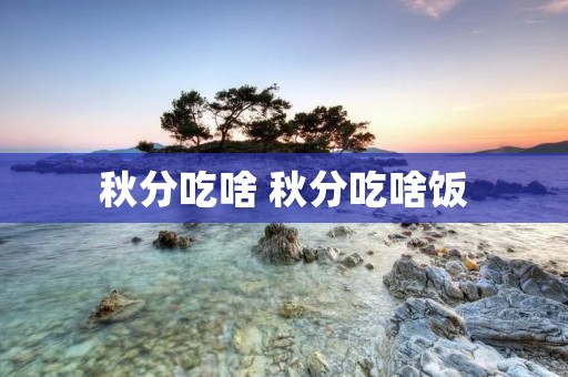秋分吃啥 秋分吃啥饭