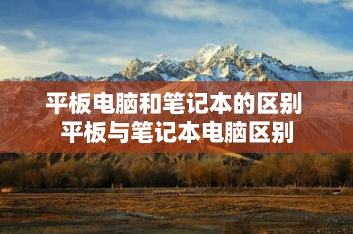 平板电脑和笔记本的区别 平板与笔记本电脑区别