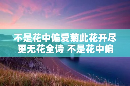 不是花中偏爱菊此花开尽更无花全诗 不是花中偏爱菊此花开尽更无花寓意是什么