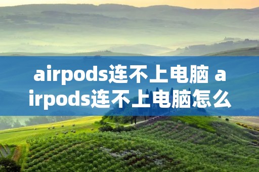 airpods连不上电脑 airpods连不上电脑怎么回事