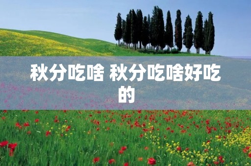 秋分吃啥 秋分吃啥好吃的